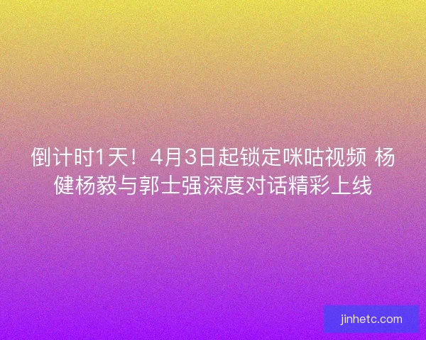 倒计时1天！4月3日起锁定咪咕视频 杨健杨毅与郭士强深度对话精彩上线