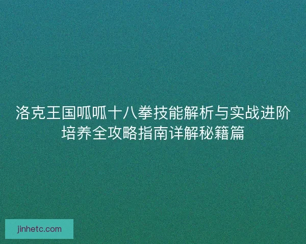 洛克王国呱呱十八拳技能解析与实战进阶培养全攻略指南详解秘籍篇