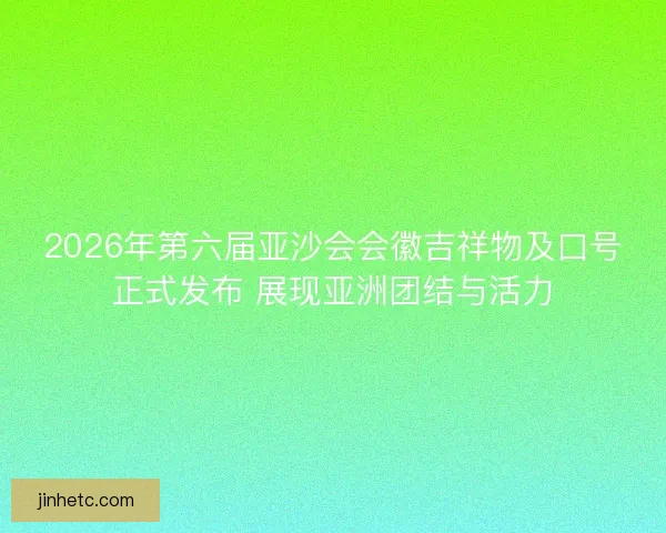2026年第六届亚沙会会徽吉祥物及口号正式发布 展现亚洲团结与活力