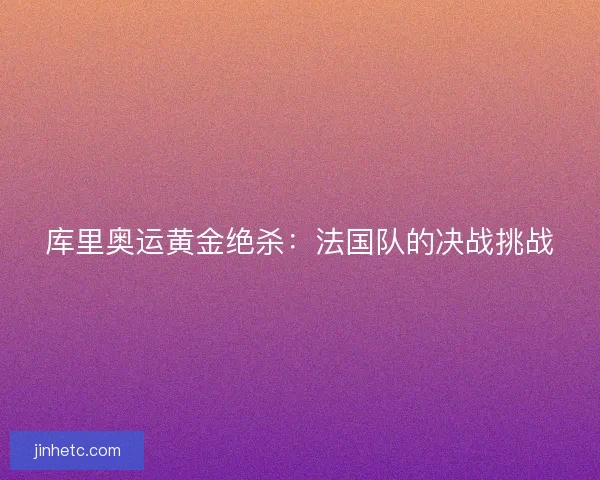 库里奥运黄金绝杀：法国队的决战挑战