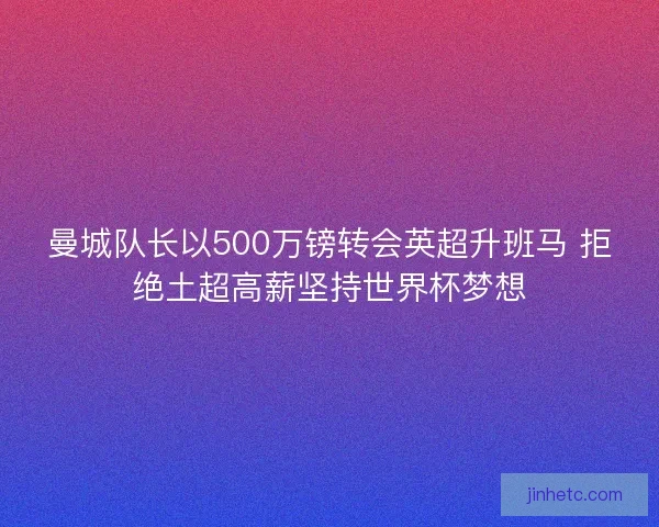曼城队长以500万镑转会英超升班马 拒绝土超高薪坚持世界杯梦想