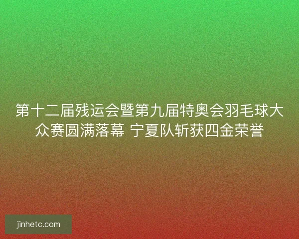 第十二届残运会暨第九届特奥会羽毛球大众赛圆满落幕 宁夏队斩获四金荣誉