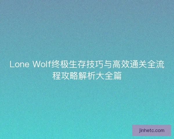 Lone Wolf终极生存技巧与高效通关全流程攻略解析大全篇